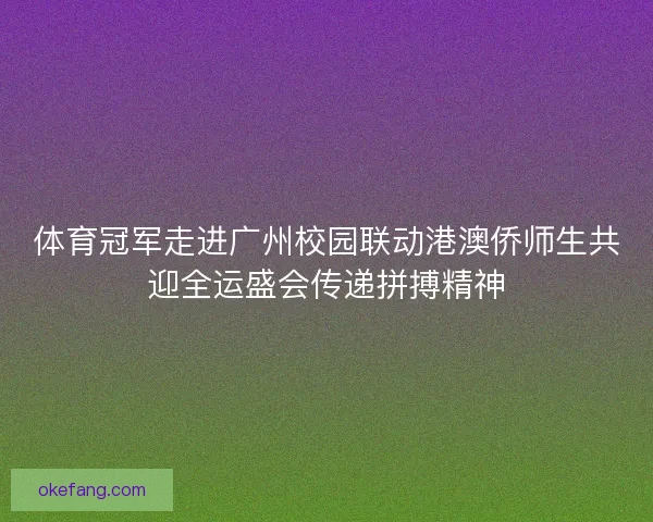 体育冠军走进广州校园联动港澳侨师生共迎全运盛会传递拼搏精神 体育冠军走进广州校园联动港澳侨师生共迎全运盛会传递拼搏精神
