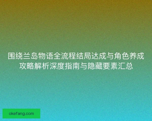 围绕兰岛物语全流程结局达成与角色养成攻略解析深度指南与隐藏要素汇总 围绕兰岛物语全流程结局达成与角色养成攻略解析深度指南与隐藏要素汇总