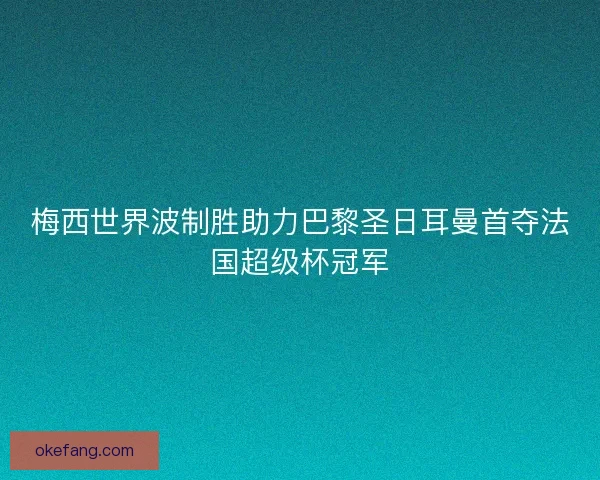 梅西世界波制胜助力巴黎圣日耳曼首夺法国超级杯冠军 梅西世界波制胜助力巴黎圣日耳曼首夺法国超级杯冠军
