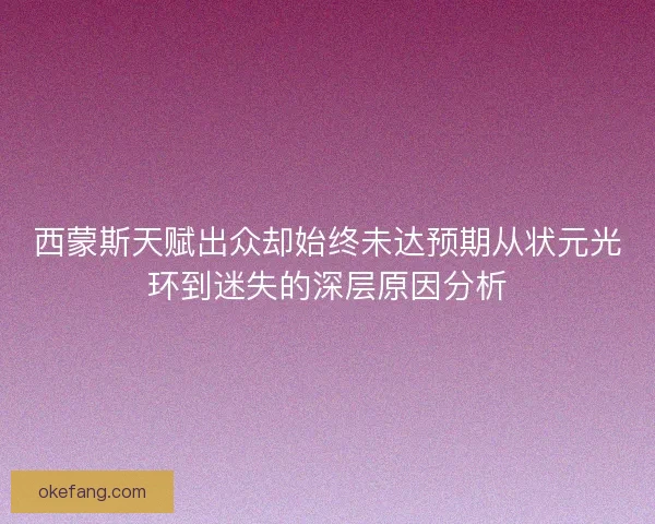 西蒙斯天赋出众却始终未达预期从状元光环到迷失的深层原因分析 西蒙斯天赋出众却始终未达预期从状元光环到迷失的深层原因分析