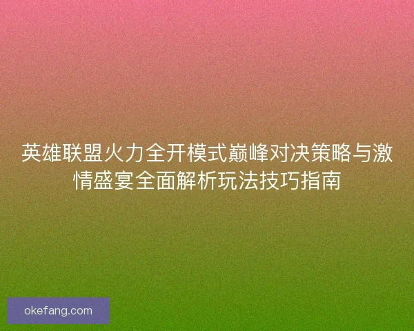 英雄联盟火力全开模式巅峰对决策略与激情盛宴全面解析玩法技巧指南 英雄联盟火力全开模式巅峰对决策略与激情盛宴全面解析玩法技巧指南