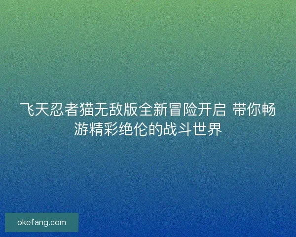 飞天忍者猫无敌版全新冒险开启 带你畅游精彩绝伦的战斗世界 飞天忍者猫无敌版全新冒险开启 带你畅游精彩绝伦的战斗世界