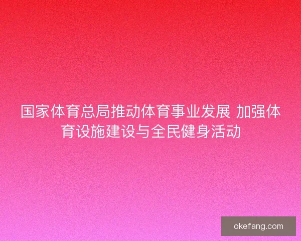 国家体育总局推动体育事业发展 加强体育设施建设与全民健身活动 国家体育总局推动体育事业发展 加强体育设施建设与全民健身活动