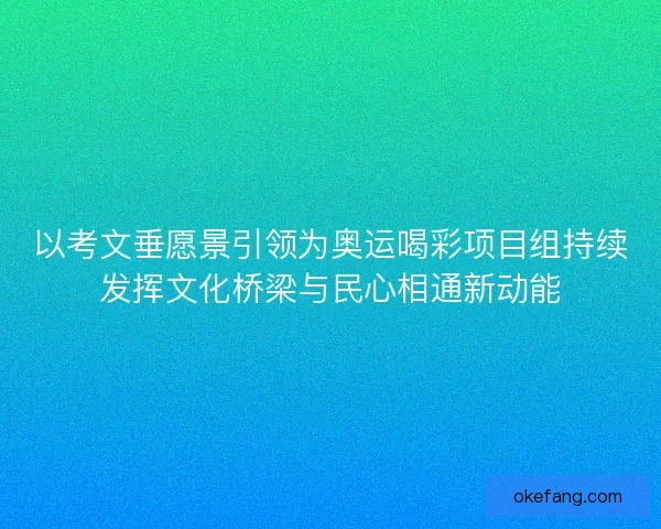 以考文垂愿景引领为奥运喝彩项目组持续发挥文化桥梁与民心相通新动能 以考文垂愿景引领为奥运喝彩项目组持续发挥文化桥梁与民心相通新动能